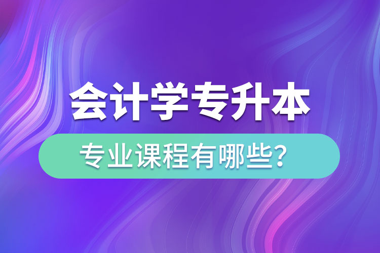 會(huì)計(jì)學(xué)專升本專業(yè)課程有哪些？