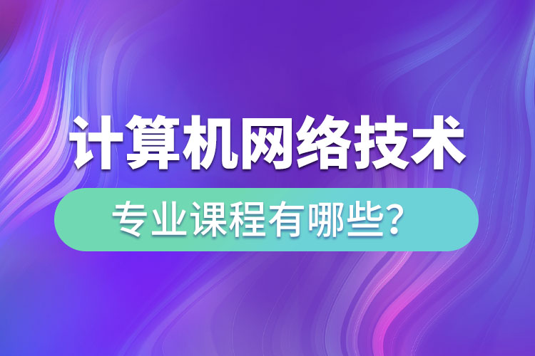 ?計(jì)算機(jī)網(wǎng)絡(luò)技術(shù)網(wǎng)絡(luò)教育專業(yè)課程有哪些？