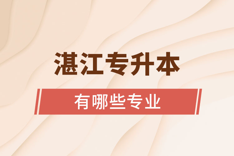 湛江專升本報考的院校專業(yè)有哪些？