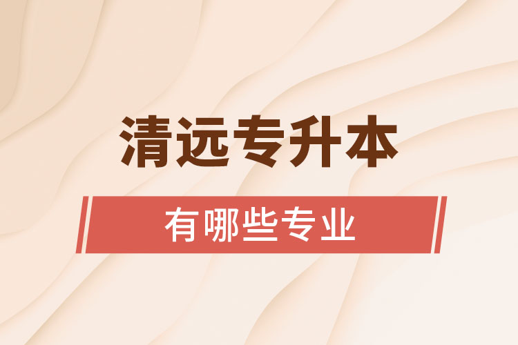 清遠(yuǎn)專升本有哪些專業(yè)？