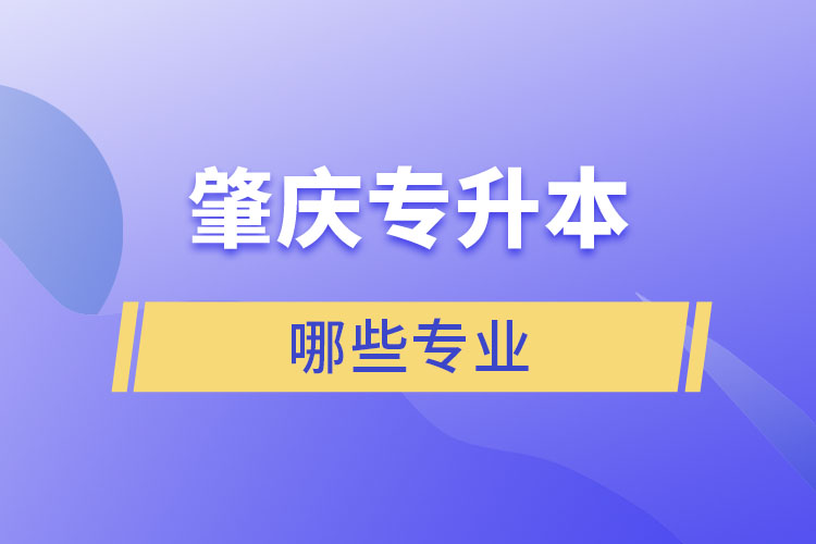 肇慶專升本有哪些專業(yè)可以選擇？