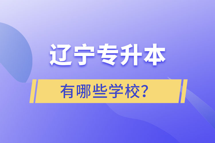 遼寧專升本的學(xué)校有哪些？ 