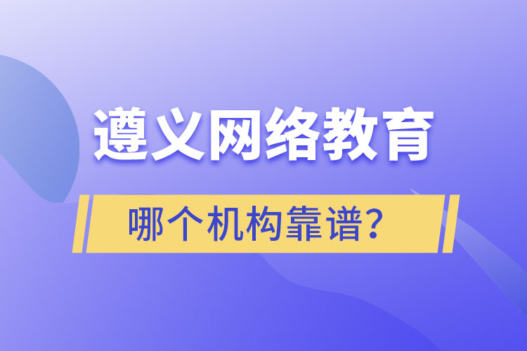 遵義網(wǎng)絡(luò)教育哪個(gè)機(jī)構(gòu)靠譜？