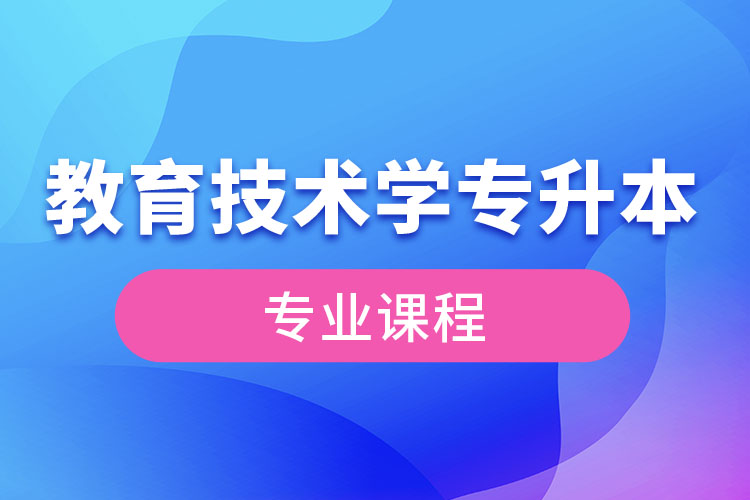 教育技術(shù)學(xué)專升本專業(yè)課程有哪些？