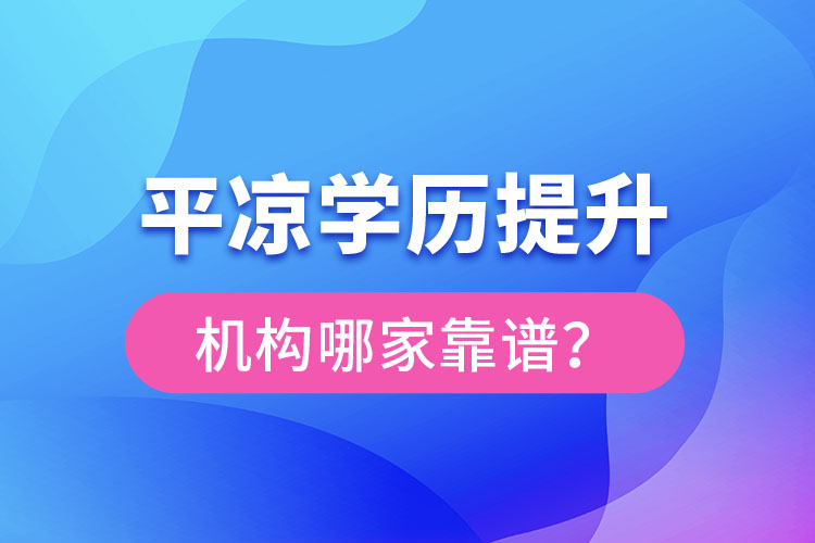 平?jīng)鰧W(xué)歷提升機(jī)構(gòu)有哪些比較靠譜？