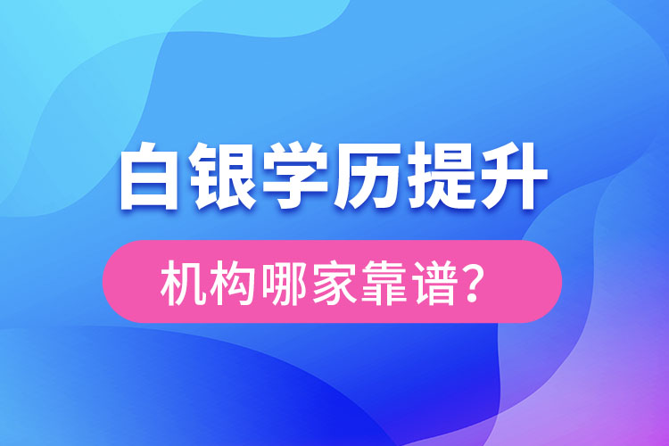 白銀學(xué)歷提升教育機(jī)構(gòu)哪家好？