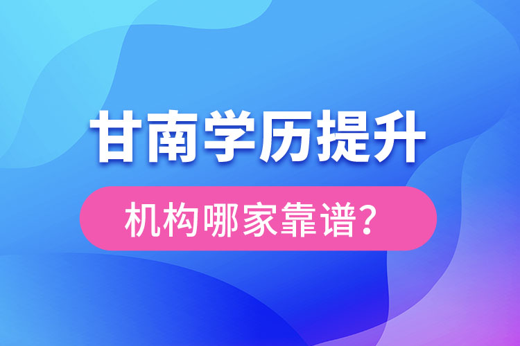 甘南學(xué)歷提升機構(gòu)哪家好？