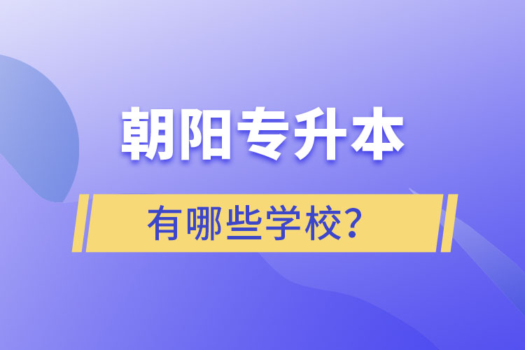 朝陽專升本有哪些學(xué)校？