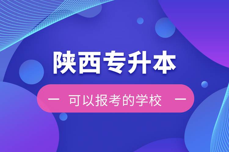 陜西專升本可以報考的學(xué)校