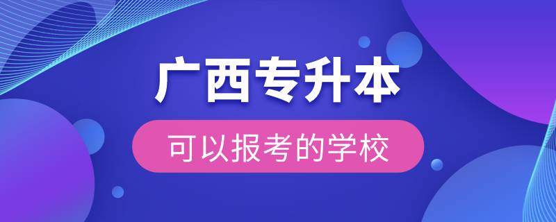 廣西專升本可以報(bào)考的學(xué)校