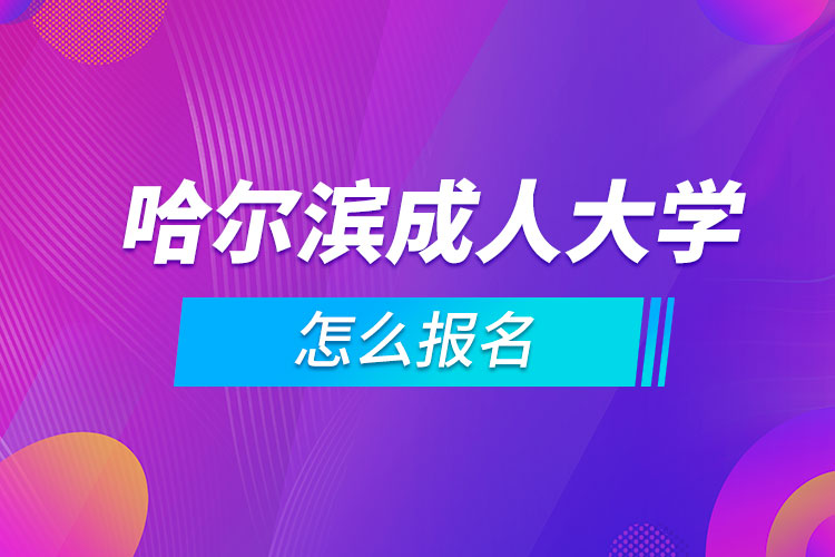 哈爾濱成人大學怎么報名