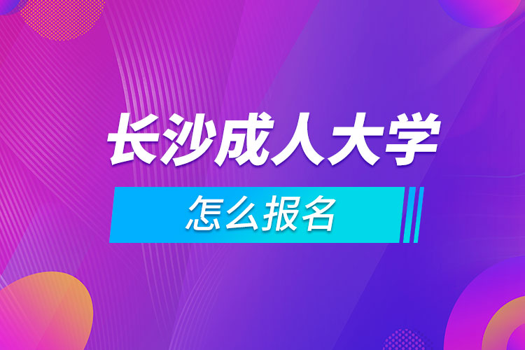 長沙成人大學怎么報名