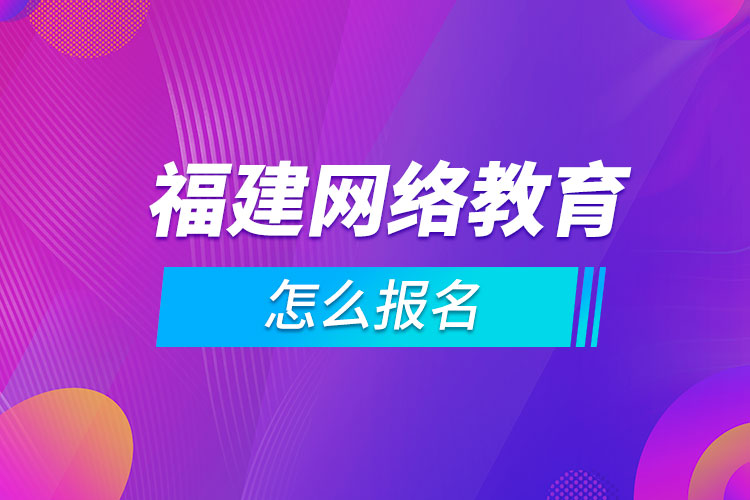 福建網(wǎng)絡(luò)教育怎么報名