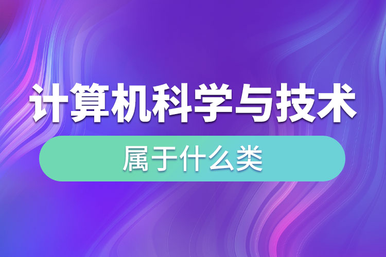 計算機(jī)科學(xué)與技術(shù)屬于什么類