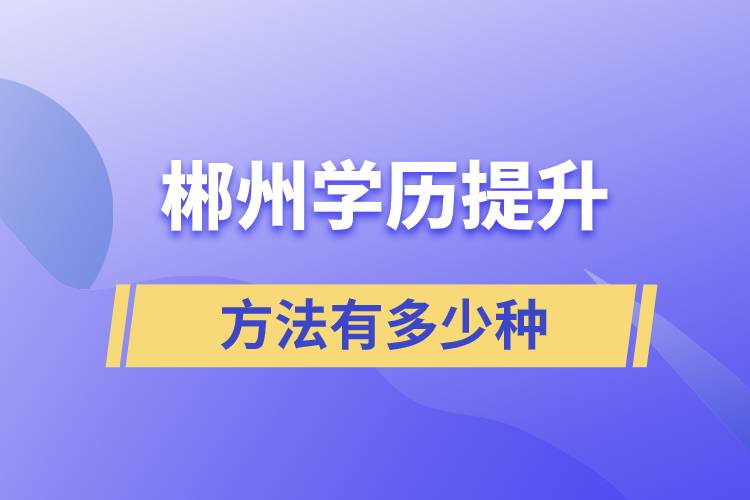 郴州學歷提升方法有多少種和哪種報名學習比較好？