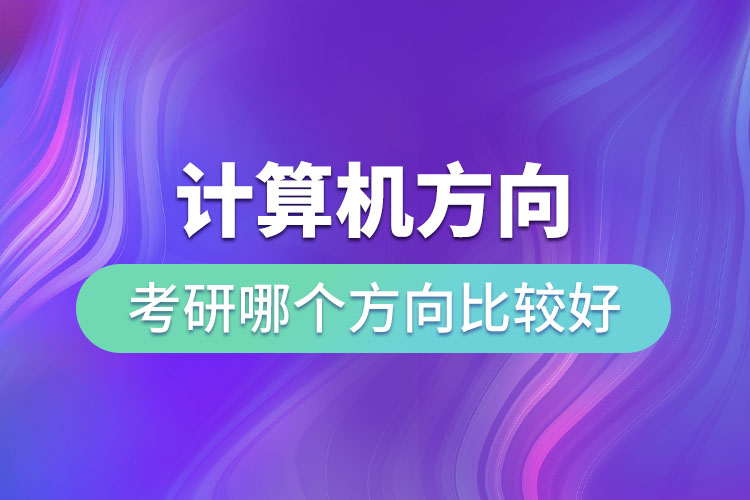 計(jì)算機(jī)方向考研哪個(gè)方向比較好