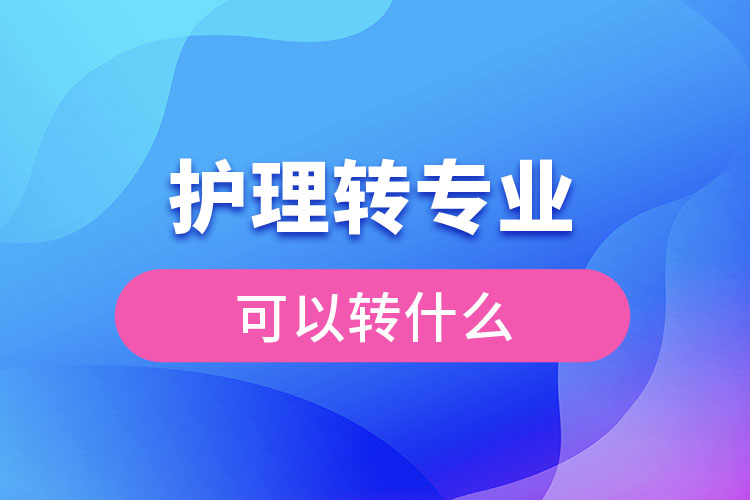 護理轉專業(yè)可以轉什么