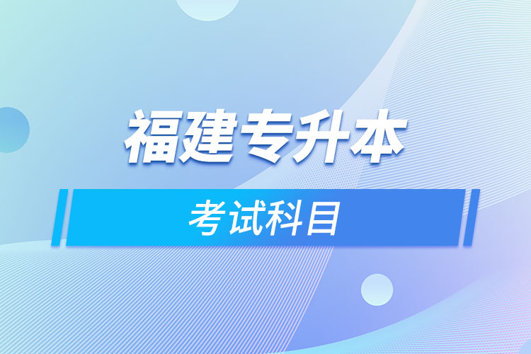 福建專升本考試科目考什么？