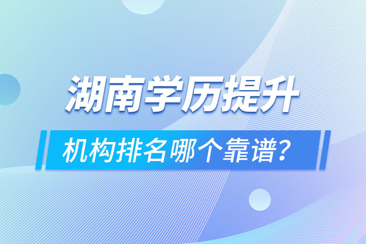 湖南學歷提升機構排名哪個靠譜？