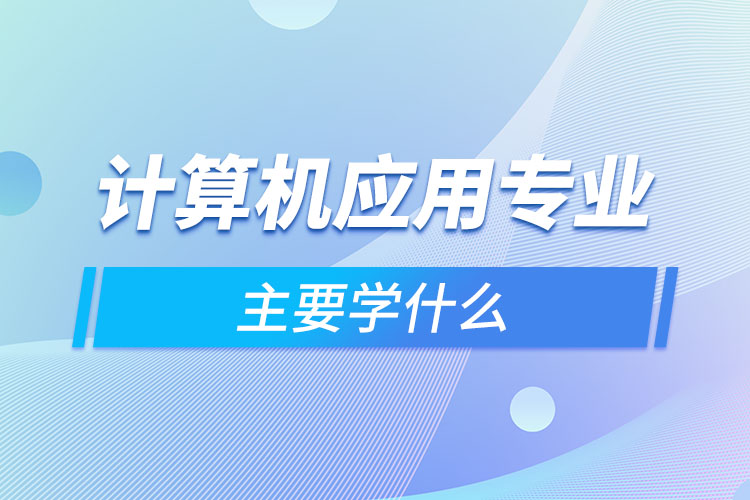 計算機應用專業(yè)主要學什么