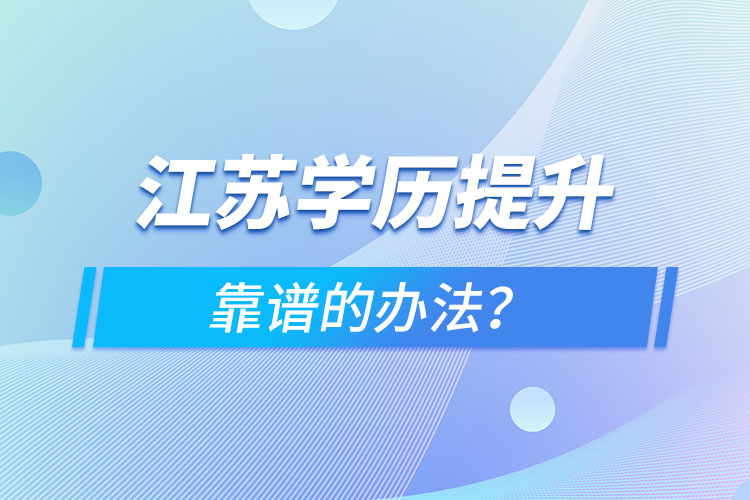 江蘇學(xué)歷提升靠譜的辦法？