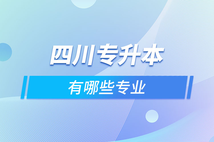 四川專升本有哪些專業(yè)可以選擇？