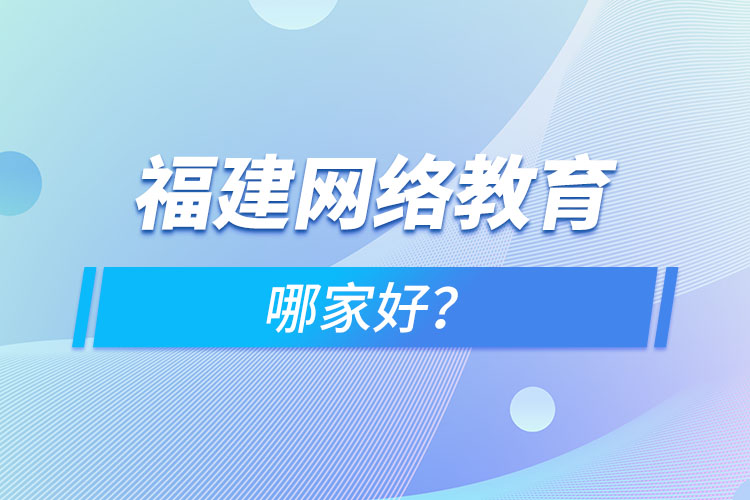 福建網(wǎng)絡(luò)教育哪家好？