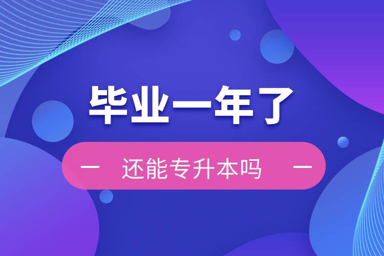 畢業(yè)一年了還能專升本嗎