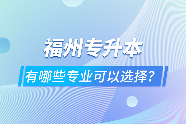 福州專升本有哪些專業(yè)可以選擇？