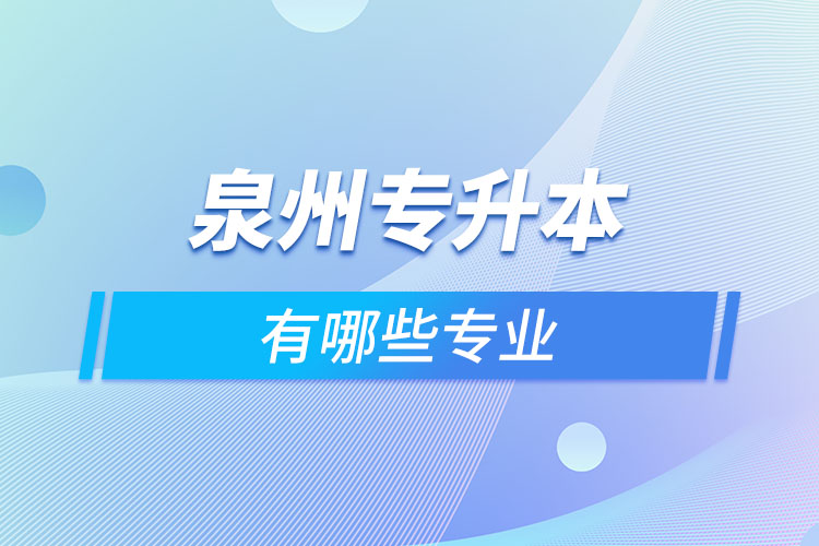 泉州專升本有哪些專業(yè)可以選擇？