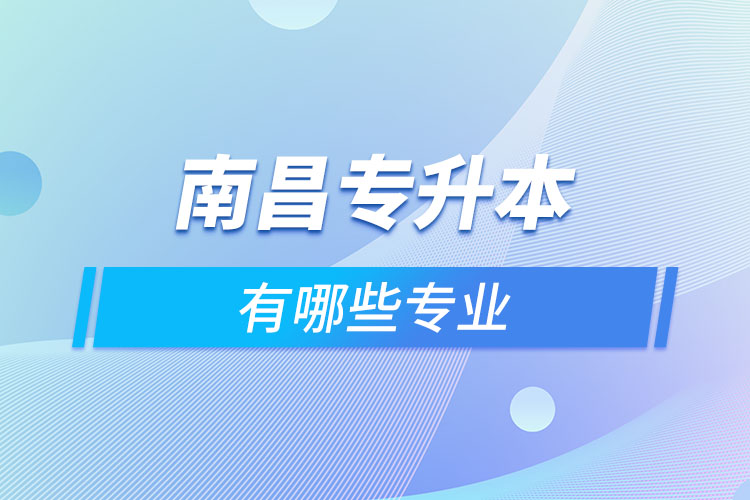 南昌專升本有哪些專業(yè)可以選擇？