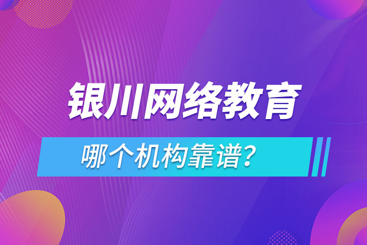 銀川網(wǎng)絡(luò)教育哪個(gè)機(jī)構(gòu)靠譜？