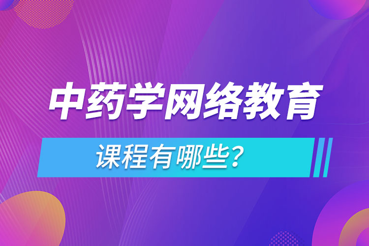 ?中藥學(xué)網(wǎng)絡(luò)教育專業(yè)課程有哪些？