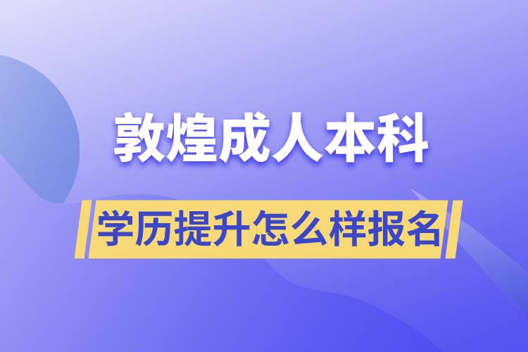 敦煌成人本科學(xué)歷提升怎么樣報(bào)名