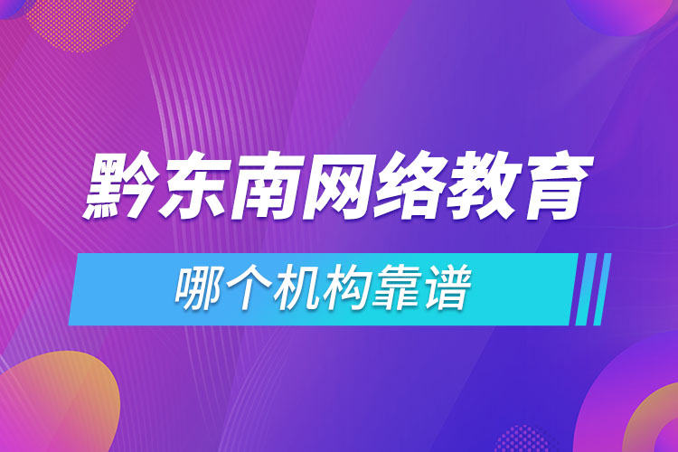 黔東南網(wǎng)絡(luò)教育哪個機構(gòu)靠譜？