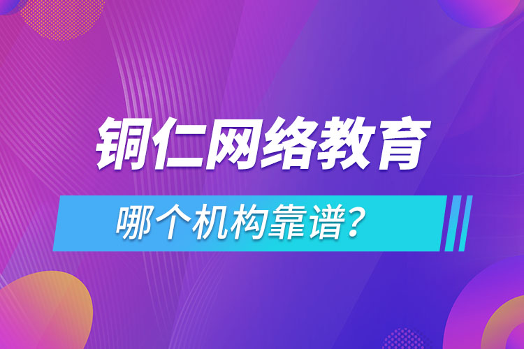 銅仁網(wǎng)絡(luò)教育哪個機構(gòu)靠譜？