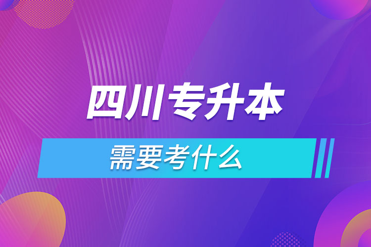 四川專升本需要考什么？