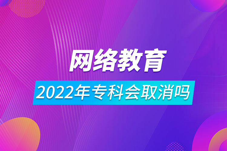 2022年網(wǎng)絡(luò)教育?？茣?huì)取消嗎