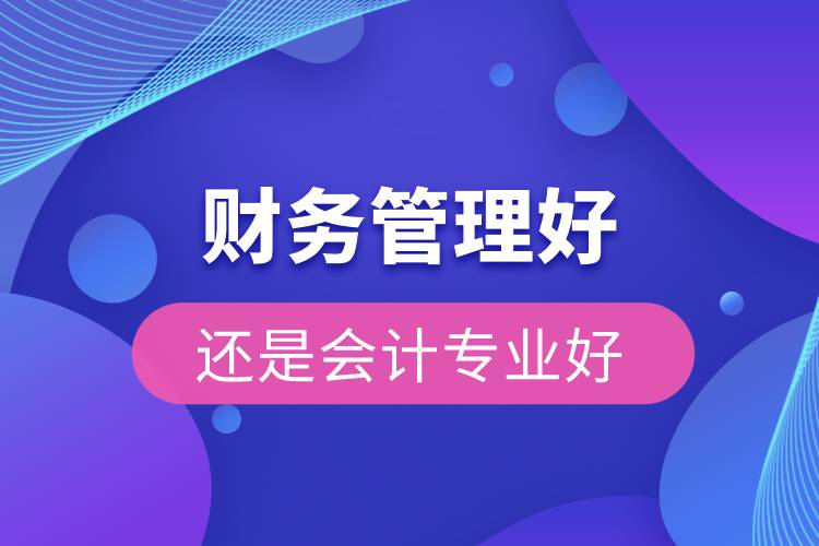財務管理好還是會計專業(yè)好