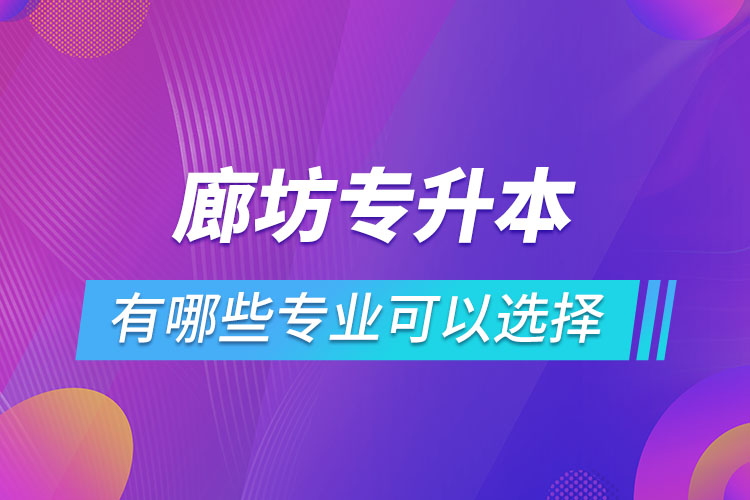 廊坊專升本有哪些專業(yè)可以選擇？