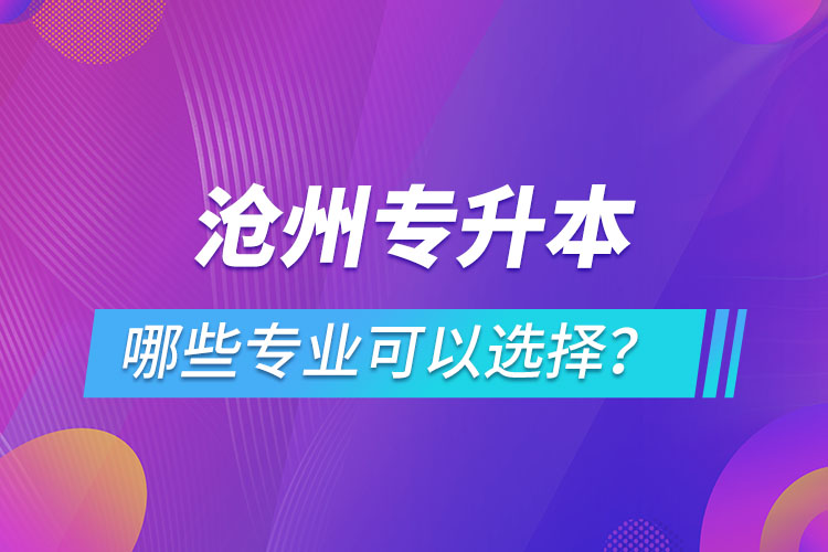 滄州專升本有哪些專業(yè)可以選擇？