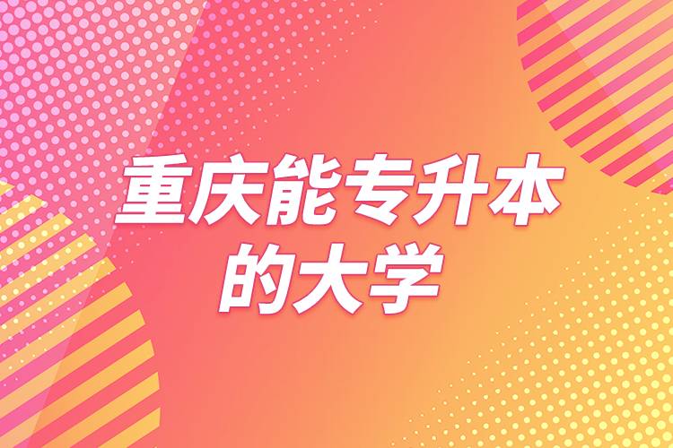 重慶能專升本的大學