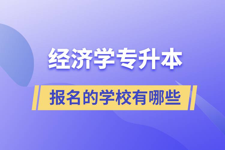 經(jīng)濟(jì)學(xué)專升本可以報名的學(xué)校有哪些？