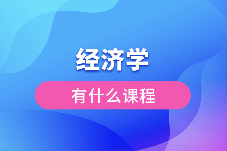 經(jīng)濟(jì)學(xué)有什么課程