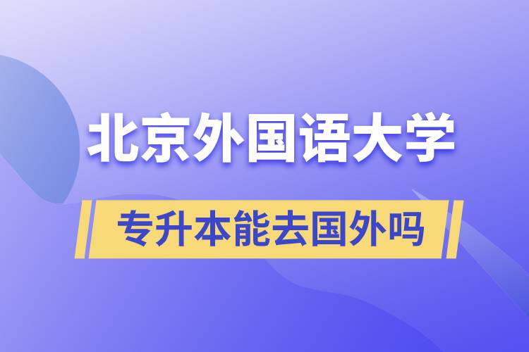 北京外國(guó)語大學(xué)專升本能去國(guó)外嗎