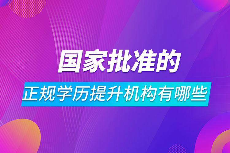 國家批準(zhǔn)的正規(guī)學(xué)歷提升機(jī)構(gòu)有哪些