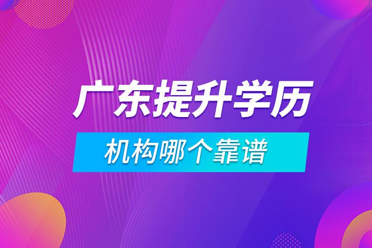 廣東提升學(xué)歷的機(jī)構(gòu)哪個靠譜