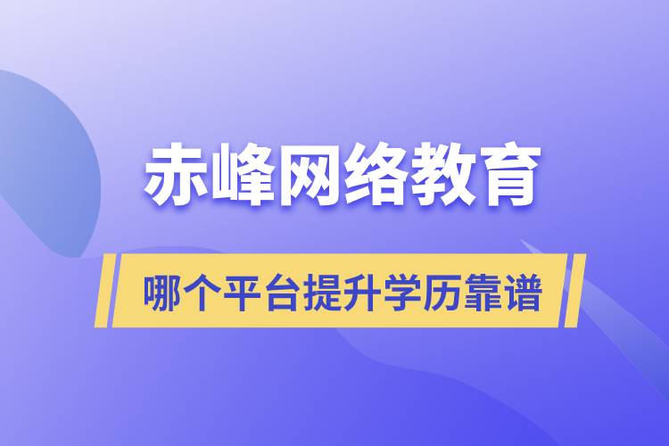 赤峰哪個(gè)網(wǎng)絡(luò)教育平臺(tái)提升學(xué)歷靠譜？