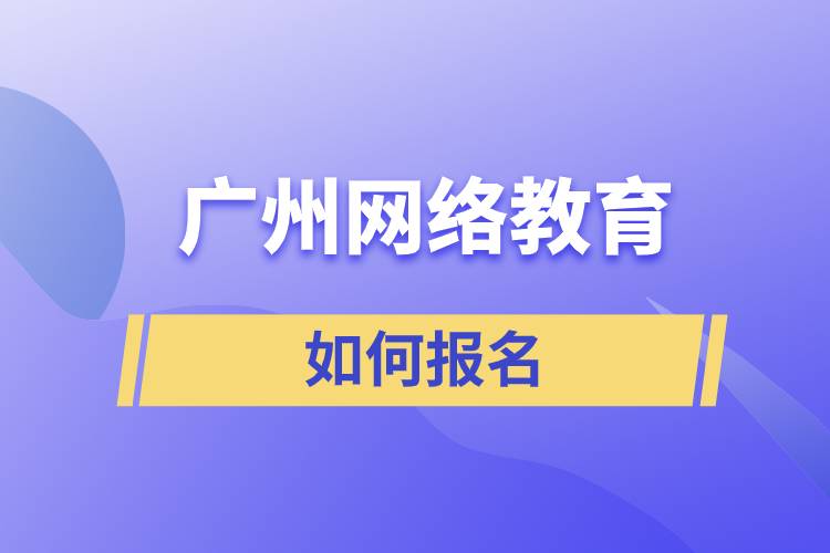 廣州網(wǎng)絡(luò)教育如何報名