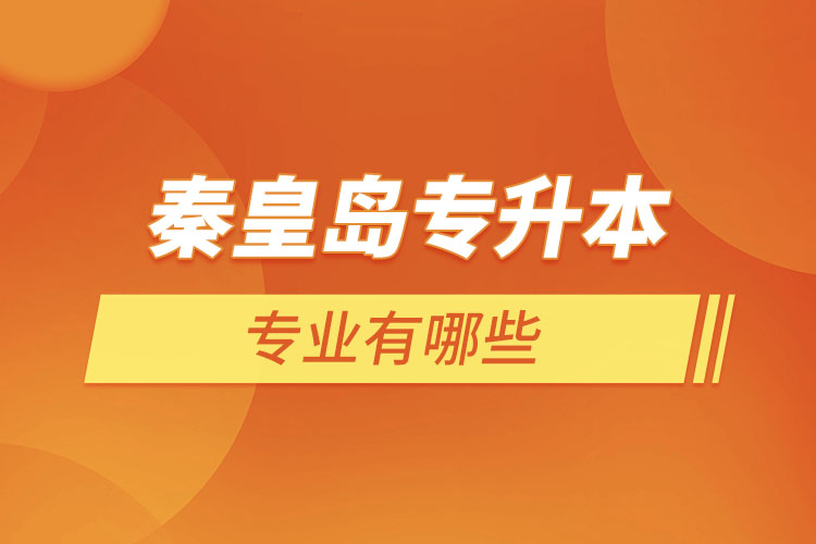 秦皇島專升本有哪些專業(yè)可以選擇？